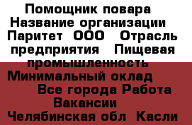 Помощник повара › Название организации ­ Паритет, ООО › Отрасль предприятия ­ Пищевая промышленность › Минимальный оклад ­ 23 000 - Все города Работа » Вакансии   . Челябинская обл.,Касли г.